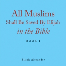 All Muslims Shall Be Saved by Elijah in the Bible : Book 1