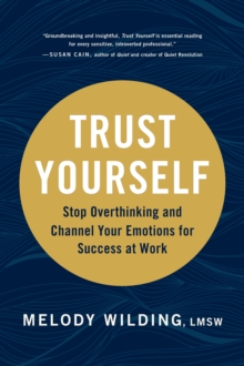 Trust Yourself : Stop Overthinking and Channel Your Emotions for Success at Work