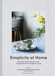 Simplicity at Home : Japanese Rituals, Recipes, and Arrangements for Thoughtful Living