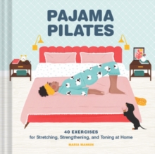 Pajama Pilates : 40 Exercises for Stretching, Strengthening, and Toning at Home