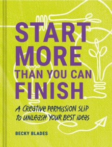 Start More Than You Can Finish : A Creative Permission Slip to Unleash Your Best Ideas