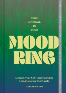 This Journal Is Your Mood Ring : Deepen Your Self-Understanding Using Color as Your Guide