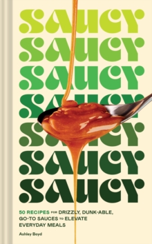 Saucy : 50 Recipes for Drizzly, Dunk-able, Go-To Sauces to Elevate Everyday Meals