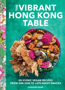 Vibrant Hong Kong Table : 88 Iconic Vegan Recipes from Dim Sum to Late-Night Snacks