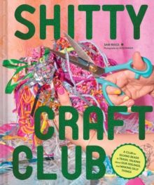 Shitty Craft Club : A Club for Gluing Beads to Trash, Talking about Our Feelings, and Making Silly Stuff