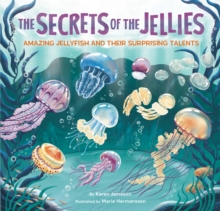 The Secrets of the Jellies : Amazing Jellyfish and Their Surprising Talents
