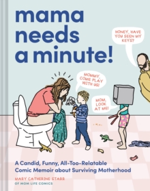 Mama Needs a Minute! : A Candid, Funny, All-Too-Relatable Comic Memoir about Surviving Motherhood