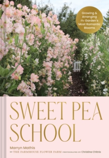 Sweet Pea School : Growing & Arranging The Gardens Most Romantic Blooms