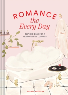 Romance the Every Day : Inspired Ideas for a Year of Little Luxuries