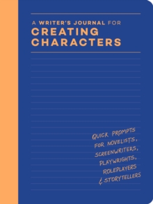 A Writers Journal for Creating Characters : Quick Prompts for Novelists, Screenwriters, Playwrights, Roleplayers & Storytellers