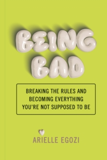 Being Bad : Breaking the Rules and Becoming Everything You're Not Supposed to Be