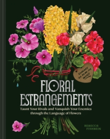 Floral Estrangements : Taunt Your Rivals & Vanquish Your Enemies Through The Language Of Flowers