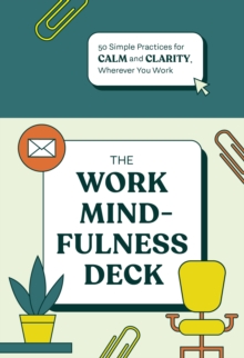 The Work Mindfulness Deck : 50 Simple Practices for Calm and Clarity, Wherever You Work