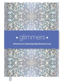 Glimmers : A Practice For Capturing Daily Moments Of Joy