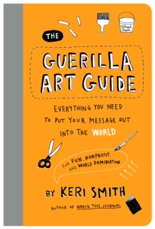 Chronicle Books The Guerilla Art Guide , Everything You Need To Put Your Message Out Into The WorldFor Fun, Nonprofit, And World Domination