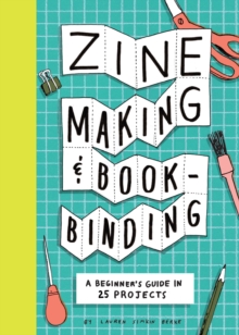Zine Making and Bookbinding : A Beginner's Guide in 25 Projects