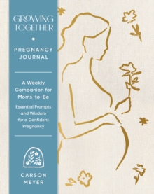 Growing Together Pregnancy Journal : A Weekly Companion for Moms-to-BeEssential Prompts and Wisdom for a Confident Pregnancy