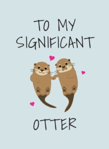 To My Significant Otter : A Cute Illustrated Book to Give to Your Squeak-Heart