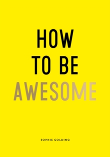 How To Be Awesome : Wise Words and Smart Ideas to Help You Win at Life