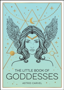 The Little Book Of Goddesses : An Empowering Introduction To Glorious Goddesses