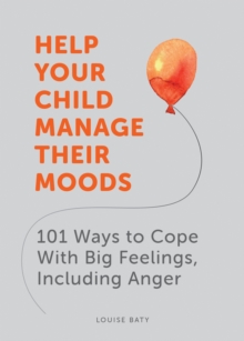 Help Your Child Manage Their Moods : 101 Ways to Cope With Big Feelings, Including Anger