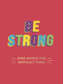 Be Strong : Kind Words for Difficult Times