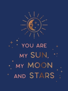 You Are My Sun, My Moon And Stars : Beautiful Words And Romantic Quotes For The One You Love