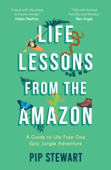 Life Lessons From the Amazon : A Guide to Life From One Epic Jungle Adventure