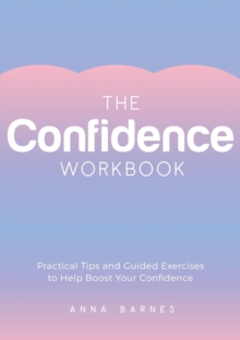 The Confidence Workbook : Practical Tips and Guided Exercises to Help Boost Your Confidence