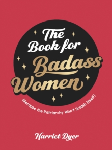 The Book for Badass Women : (Because the Patriarchy Won't Smash Itself): An Empowering Guide to Life for Strong Women