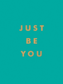 Just Be You : Inspirational Quotes and Awesome Affirmations for Staying True to Yourself