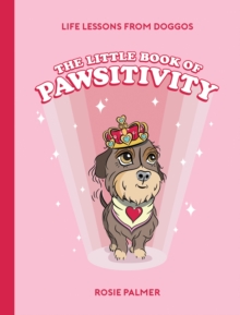 The Little Book of Pawsitivity : Pawsitive Vibes, Life Lessons and Happiness Hacks We Can Learn From Our Four-Legged Friends