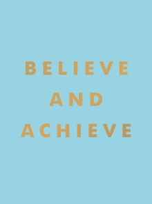 Believe and Achieve : Inspirational Quotes and Affirmations for Success and Self-Confidence