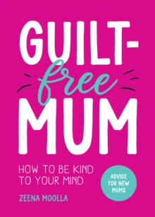 Guilt-Free Mum : How to Be Kind to Your Mind: Advice for New Mums