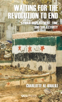 Waiting For The Revolution To End : Syrian displacement, time and subjectivity