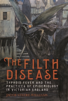 The Filth Disease : Typhoid Fever and the Practices of Epidemiology in Victorian England