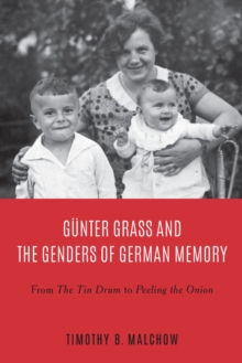 Gunter Grass and the Genders of German Memory : From The Tin Drum to Peeling the Onion