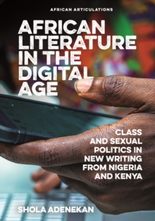 African Literature in the Digital Age : Class and Sexual Politics in New Writing from Nigeria and Kenya