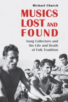 Musics Lost and Found : Song Collectors and the Life and Death of Folk Tradition