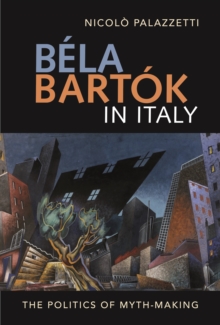 Bela Bartok in Italy : The Politics of Myth-Making