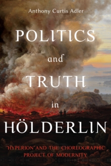 Politics and Truth in Holderlin : Hyperion and the Choreographic Project of Modernity