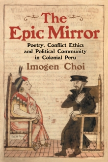 The Epic Mirror : Poetry, Conflict Ethics and Political Community in Colonial Peru