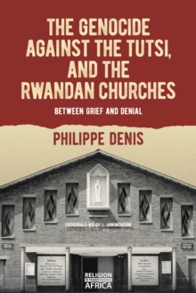 The Genocide against the Tutsi, and the Rwandan Churches : Between Grief and Denial