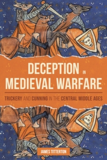 Deception in Medieval Warfare : Trickery and Cunning in the Central Middle Ages