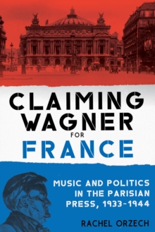 Claiming Wagner for France : Music and Politics in the Parisian Press, 1933-1944