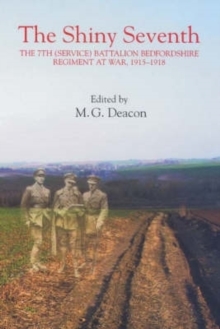 The Shiny Seventh : The 7th (Service) Battalion Bedfordshire Regiment at War, 1915-1918