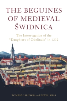 The Beguines of Medieval Swidnica : The Interrogation of the "Daughters of Odelindis" in 1332