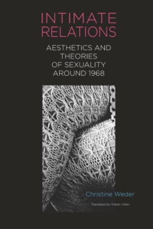 Intimate Relations : Aesthetics and Theories of Sexuality around 1968