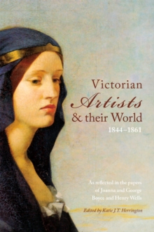 Victorian Artists and their World 1844-1861 : As reflected in the papers of Joanna and George Boyce and Henry Wells