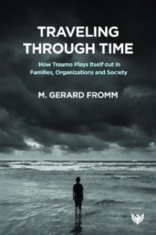 Traveling through Time : How Trauma Plays Itself out in Families, Organizations and Society